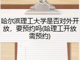 哈尔滨理工大学是否对外开放，要预约吗(哈理工开放需预约)