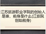 江苏旅游职业学院的创始人是谁，前身是什么(江旅院创始前身)