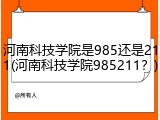 河南科技学院是985还是211(河南科技学院985211？)