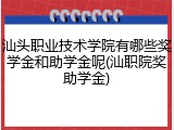 汕头职业技术学院有哪些奖学金和助学金呢(汕职院奖助学金)