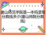 唐山师范学院是一本吗录取分数线多少(唐山师院分数线)