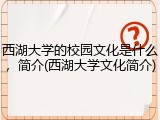 西湖大学的校园文化是什么，简介(西湖大学文化简介)