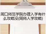周口师范学院办理入学有什么攻略没(周师入学攻略)