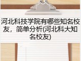 河北科技学院有哪些知名校友，简单分析(河北科大知名校友)