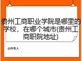 贵州工商职业学院是哪里的学校，在哪个城市(贵州工商职院地址)