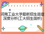 河南工业大学最新招生简章深度分析(工大招生简析)