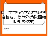陕西学前师范学院有哪些知名校友，简单分析(陕西师院知名校友)