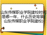 山东传媒职业学院建校时间是哪一年，什么历史背景(山东传媒职业学院建校)