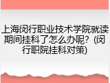 上海闵行职业技术学院就读期间挂科了怎么办呢？(闵行职院挂科对策)