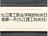 九江理工职业学院的校庆日是哪一天(九江理工校庆日)