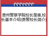 贵州警察学院校长是谁,校长基本介绍(贵警校长简介)