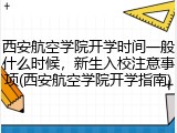 西安航空学院开学时间一般什么时候，新生入校注意事项(西安航空学院开学指南)