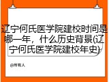 辽宁何氏医学院建校时间是哪一年，什么历史背景(辽宁何氏医学院建校年史)