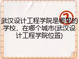 武汉设计工程学院是哪里的学校，在哪个城市(武汉设计工程学院位置)