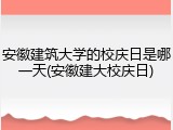 安徽建筑大学的校庆日是哪一天(安徽建大校庆日)