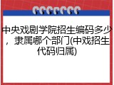 中央戏剧学院招生编码多少，隶属哪个部门(中戏招生代码归属)