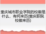 重庆城市职业学院的校徽是什么，有何来历(重庆职院校徽来历)