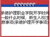 承德护理职业学院开学时间一般什么时候，新生入校注意事项(承德护理开学事项)