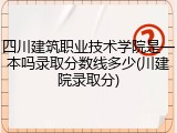 四川建筑职业技术学院是一本吗录取分数线多少(川建院录取分)
