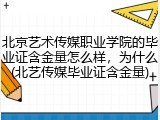 北京艺术传媒职业学院的毕业证含金量怎么样，为什么(北艺传媒毕业证含金量)