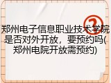 郑州电子信息职业技术学院是否对外开放，要预约吗(郑州电院开放需预约)
