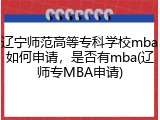 辽宁师范高等专科学校mba如何申请，是否有mba(辽师专MBA申请)