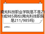 南充科技职业学院是不是211或985高校(南充科技职院是211/985吗)