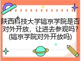 陕西科技大学镐京学院是否对外开放，让进去参观吗？(镐京学院对外开放吗)