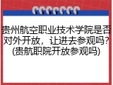 贵州航空职业技术学院是否对外开放，让进去参观吗？(贵航职院开放参观吗)