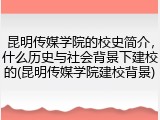 昆明传媒学院的校史简介，什么历史与社会背景下建校的(昆明传媒学院建校背景)