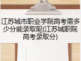 江苏城市职业学院高考需多少分能录取呢(江苏城职院高考录取分)