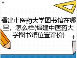 福建中医药大学图书馆在哪里，怎么样(福建中医药大学图书馆位置评价)