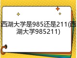 西湖大学是985还是211(西湖大学985211)