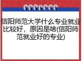 信阳师范大学什么专业就业比较好，原因是啥(信阳师范就业好的专业)