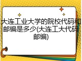 大连工业大学的院校代码和邮编是多少(大连工大代码邮编)