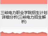 三峡电力职业学院招生计划详细分析(三峡电力招生解析)