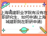上海城建职业学院有没有在职研究生，如何申请(上海城建职院在职研申请)