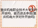 重庆机电职业技术大学对外开放吗，能否进去参观(重庆机电大学对外开放吗)