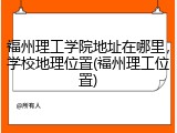 福州理工学院地址在哪里，学校地理位置(福州理工位置)