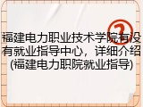 福建电力职业技术学院有没有就业指导中心，详细介绍(福建电力职院就业指导)