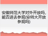安徽师范大学对外开放吗，能否进去参观(安师大开放参观吗)