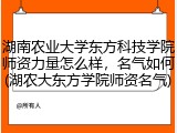 湖南农业大学东方科技学院师资力量怎么样，名气如何(湖农大东方学院师资名气)
