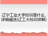 辽宁工业大学校训是什么，详细阐述(辽工大校训详解)