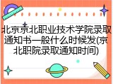 北京京北职业技术学院录取通知书一般什么时候发(京北职院录取通知时间)