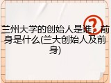 兰州大学的创始人是谁，前身是什么(兰大创始人及前身)