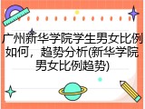 广州新华学院学生男女比例如何，趋势分析(新华学院男女比例趋势)
