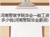 河南警察学院毕业一般工资多少钱(河南警院毕业薪资)