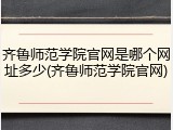 齐鲁师范学院官网是哪个网址多少(齐鲁师范学院官网)