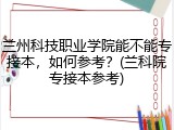 兰州科技职业学院能不能专接本，如何参考？(兰科院专接本参考)