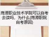 鹰潭职业技术学院可以自考去读吗，为什么(鹰潭职院自考原因)